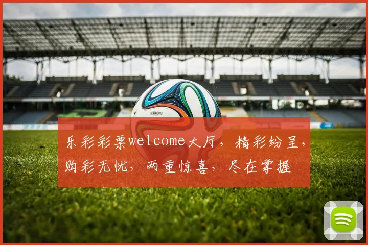 乐彩彩票welcome大厅，精彩纷呈，购彩无忧，两重惊喜，尽在掌握