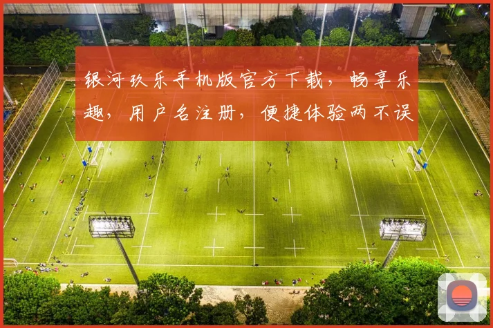 银河玖乐手机版官方下载，畅享乐趣，用户名注册，便捷体验两不误