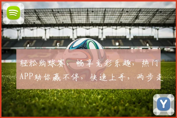 轻松购球赛，畅享竞彩乐趣，热门APP助你赢不停，快速上手，两步走，玩转赛事